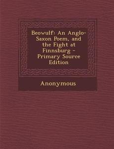 Beowulf: An Anglo-Saxon Poem, and the Fight at Finnsburg di Anonymous edito da Nabu Press
