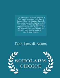 Five Thousand Musical Terms di John Stowell Adams edito da Scholar's Choice