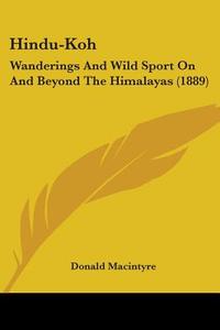 Hindu-Koh: Wanderings and Wild Sport on and Beyond the Himalayas (1889) di Donald Macintyre edito da Kessinger Publishing
