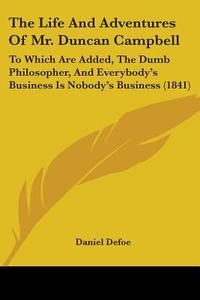 The Life And Adventures Of Mr. Duncan Campbell: To Which Are Added, The Dumb Philosopher, And Everybody's Business Is Nobody's Business (1841) di Daniel Defoe edito da Kessinger Publishing, Llc