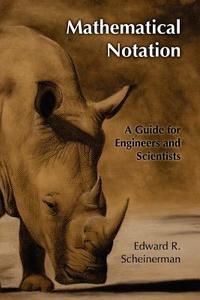 Mathematical Notation: A Guide for Engineers and Scientists di Edward R. Scheinerman edito da Createspace