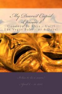 My Dearest Cupid -Episode 8: Goodbye to Rhys -- Until Las Vegas Baby or 6 Days! di M. T. Pardinek edito da Createspace