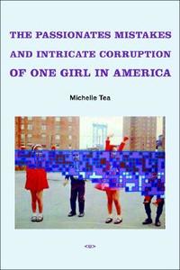 The Passionate Mistakes and Intricate Corruption of One Girl in America di Michelle Tea edito da SEMIOTEXTE