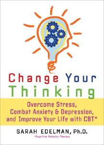 Change Your Thinking: Overcome Stress, Anxiety, and Depression, and Improve Your Life with CBT di Sarah Edelman edito da DA CAPO LIFELONG BOOKS