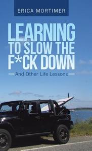 Learning to Slow the F*Ck Down di Erica Mortimer edito da Balboa Press