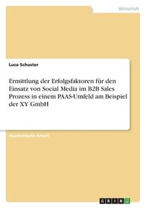 Ermittlung der Erfolgsfaktoren für den Einsatz von Social Media im B2B Sales Prozess in einem PAAS-Umfeld am Beispiel der XY GmbH di Luca Schuster edito da GRIN Verlag