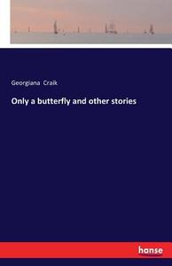 Only a butterfly and other stories di Georgiana Craik edito da hansebooks