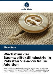 Wachstum der Baumwolltextilindustrie in Pakistan Vis-a-Vis Value Addition di Alam Raza edito da Verlag Unser Wissen
