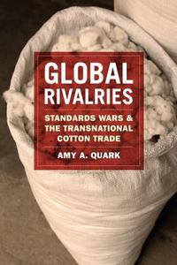 Global Rivalries - Standards Wars and the Transnational Cotton Trade di Amy A. Quark edito da University of Chicago Press