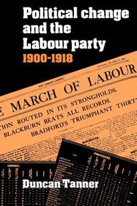 Political Change and the Labour Party 1900 1918 di Duncan Tanner edito da Cambridge University Press