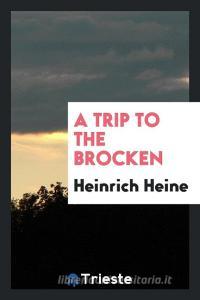 A Trip to the Brocken di Heinrich Heine edito da LIGHTNING SOURCE INC