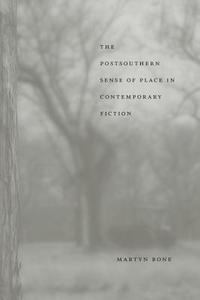 The Postsouthern Sense of Place in Contemporary Fiction di Martyn Bone edito da LOUISIANA ST UNIV PR
