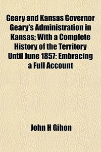 Geary And Kansas Governor Geary's Admini di John H. Gihon edito da General Books