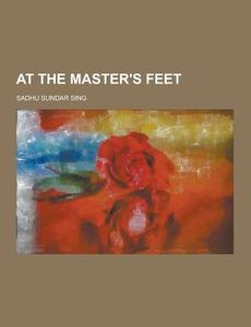 At The Master\'s Feet di Sadhu Sundar Sing edito da Theclassics.us