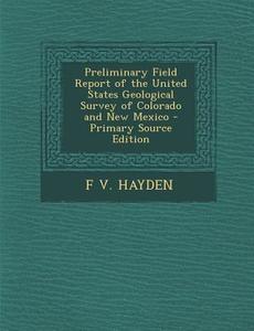 Preliminary Field Report of the United States Geological Survey of Colorado and New Mexico di F. V. Hayden edito da Nabu Press