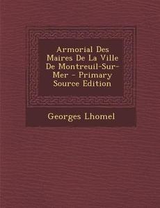 Armorial Des Maires de La Ville de Montreuil-Sur-Mer di Georges Lhomel edito da Nabu Press