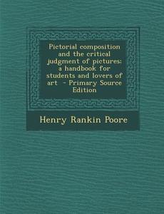 Pictorial Composition and the Critical Judgment of Pictures; A Handbook for Students and Lovers of Art - Primary Source Edition di Henry Rankin Poore edito da Nabu Press