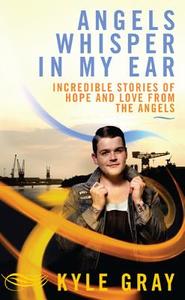 Angels Whisper in My Ear: Incredible Stories of Hope and Love from the Angels di Kyle Gray edito da Hay House