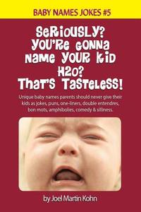 Seriously? You're Gonna Name Your Kid H2O? That's Tasteless!: Unique Baby Names Parents Should Never Give Their Kids as Jokes, Puns, One-Liners, Doubl di Joel Martin Kohn edito da Createspace