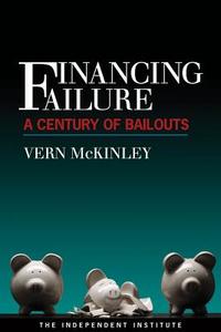 Financing Failure: A Century of Bailouts di Vern McKinley edito da INDEPENDENT INST