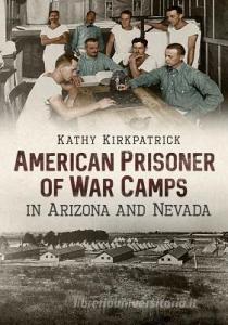 American Prisoner of War Camps in Arizona and Nevada di Kathy Kirkpatrick edito da AMER THROUGH TIME