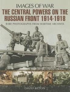 Central Powers of the Russian Front 1914-1918 di David Bilton edito da Pen & Sword Books Ltd