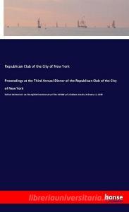 Proceedings at the Third Annual Dinner of the Republican Club of the City of New York di Republican Club of the City of New York edito da hansebooks