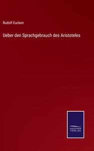 Ueber den Sprachgebrauch des Aristoteles di Rudolf Eucken edito da Salzwasser-Verlag
