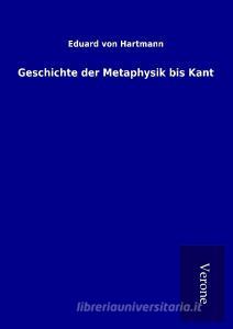 Geschichte der Metaphysik bis Kant di Eduard Von Hartmann edito da TP Verone Publishing
