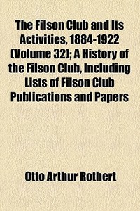 The Filson Club And Its Activities, 1884-1922 (volume 32); A History Of The Filson Club, Including Lists Of Filson Club Publications And Papers di Otto Arthur Rothert edito da General Books Llc