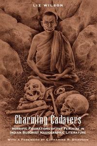 Charming Cadavers - Horrific Figurations of the Feminine in Indian Buddhist Hagiographic Literature (Paper) di Liz Wilson edito da University of Chicago Press