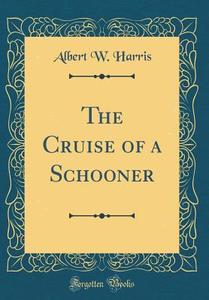 The Cruise of a Schooner (Classic Reprint) di Albert W. Harris edito da Forgotten Books