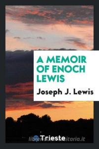 A Memoir of Enoch Lewis di Joseph J. Lewis edito da LIGHTNING SOURCE INC