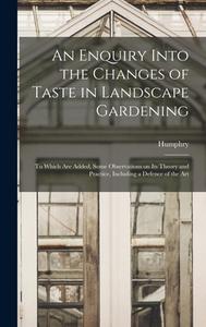 An Enquiry Into the Changes of Taste in Landscape Gardening: To Which Are Added, Some Observations on Its Theory and Practice, Including a Defence of di Humphry Repton edito da LEGARE STREET PR