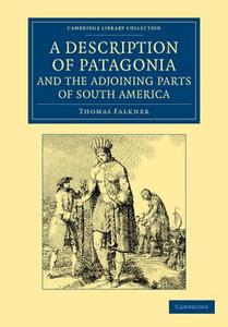 A   Description of Patagonia, and the Adjoining Parts of South America di Thomas Falkner edito da Cambridge University Press