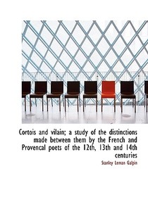 Cortois And Vilain; A Study Of The Distinctions Made Between Them By The French And Provencal Poets di Stanley Leman Galpin edito da Bibliolife