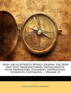 An Illustrated Weekly Journal For Iron And Steel Manufacturers, Metallurgists, Mine Proprietors, Engineers, Shipbuilders, Scientists, Capitalists ..., di Anonymous edito da Bibliolife, Llc