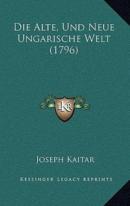 Die Alte, Und Neue Ungarische Welt (1796) di Joseph Kaitar edito da Kessinger Publishing