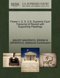 Flower V. U. S. U.s. Supreme Court Transcript Of Record With Supporting Pleadings di Maury Maverick, Erwin N Griswold, Additional Contributors edito da Gale Ecco, U.s. Supreme Court Records