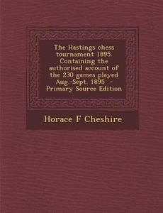 The Hastings Chess Tournament 1895. Containing the Authorised Account of the 230 Games Played Aug.-Sept. 1895 di Horace F. Cheshire edito da Nabu Press
