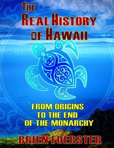 The Real History of Hawaii: From Origins to the End of Monarchy di Brien Foerster edito da Createspace
