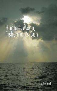 Hunter's Moon, Fisherman's Sun di Mike Yurk edito da AuthorHouse