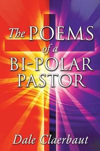 The Poems of a Bi-Polar Pastor di Dale Claerbaut edito da XULON PR