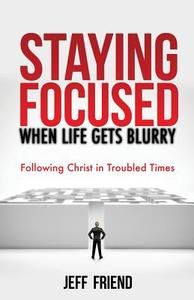 Staying Focused When Life Gets Blurry di Jeff Friend edito da Xulon Press