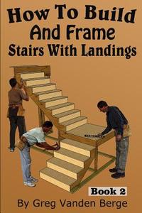 How to Build and Frame Stairs with Landings di Greg Vanden Berge edito da Createspace