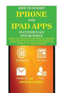 How to Submit iPhone and iPad Apps Successfully and Quickly di Joseph Correa edito da Finibi Inc