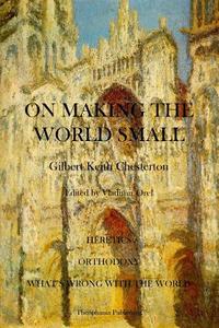 On Making the World Small: Heretics, Orthodoxy, What's Wrong with the World di G. K. Chesterton edito da Theophania Publishing