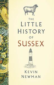The Little History Of Sussex di Kevin Newman edito da The History Press Ltd