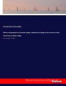 Officers and graduates of Columbia college, originally the College of the province of New York known as King's college di University Columbia edito da hansebooks