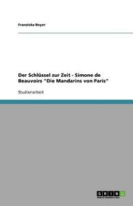 Der Schlüssel zur Zeit - Simone de Beauvoirs "Die Mandarins von Paris" di Franziska Beyer edito da GRIN Verlag
